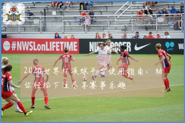 2026世界杯滚球平台使用指南，助你轻松下注尽享赛事乐趣