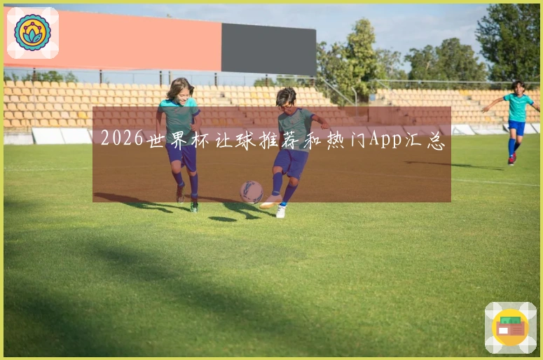 2026世界杯让球推荐和热门App汇总