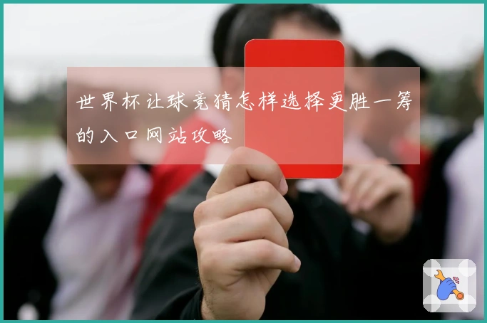 世界杯让球竞猜怎样选择更胜一筹的入口网站攻略