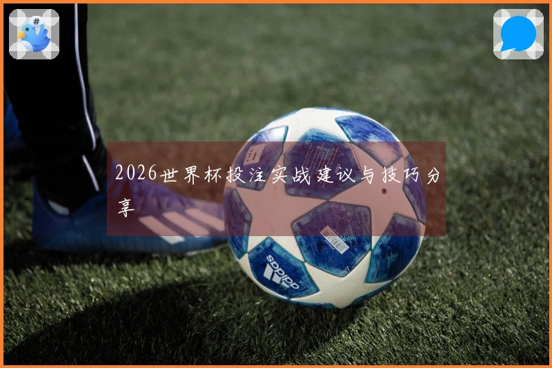 2026世界杯投注实战建议与技巧分享