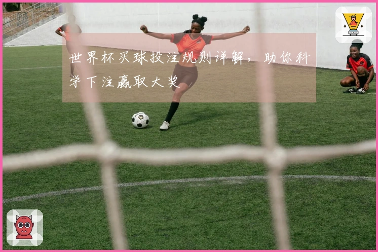 世界杯买球投注规则详解，助你科学下注赢取大奖
