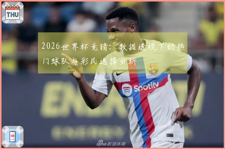 2026世界杯竞猜：数据透视下的热门球队与彩民选择分析