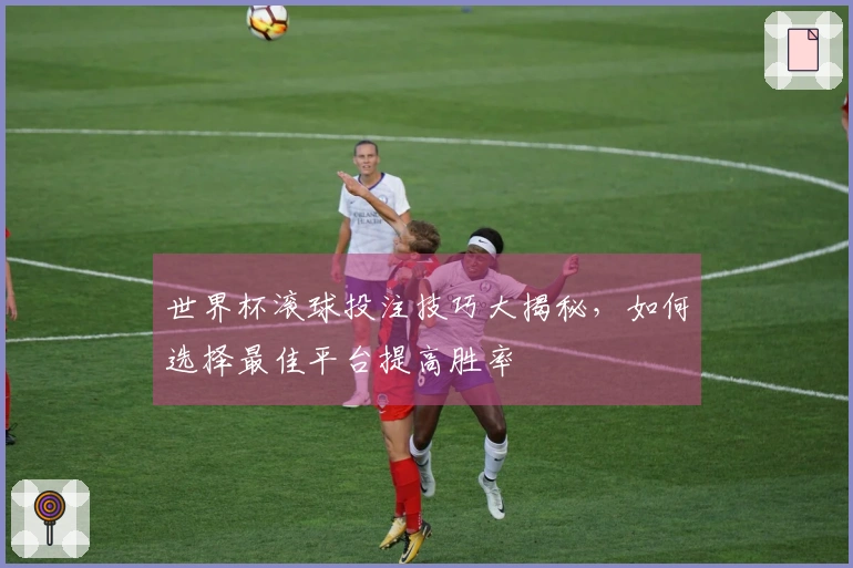 世界杯滚球投注技巧大揭秘，如何选择最佳平台提高胜率