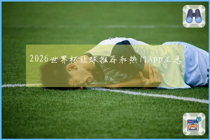 2026世界杯让球推荐和热门App汇总