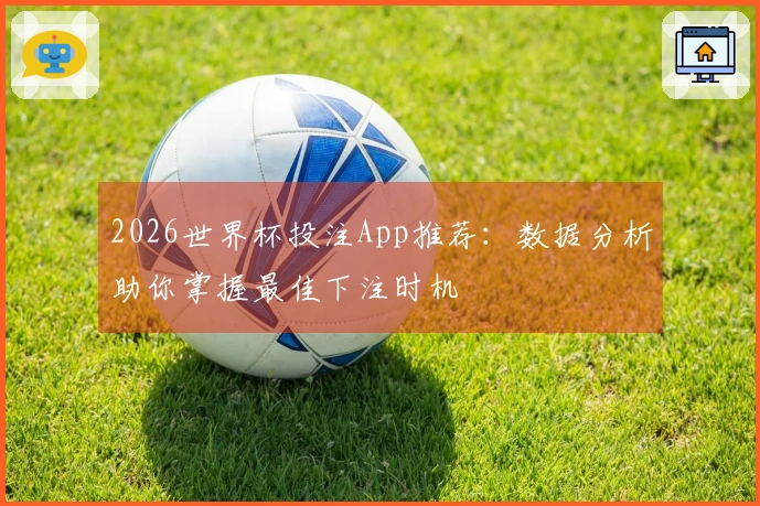 2026世界杯投注App推荐：数据分析助你掌握最佳下注时机