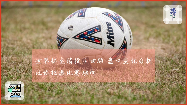世界杯竞猜投注回顾 盘口变化分析让你把握比赛动向
