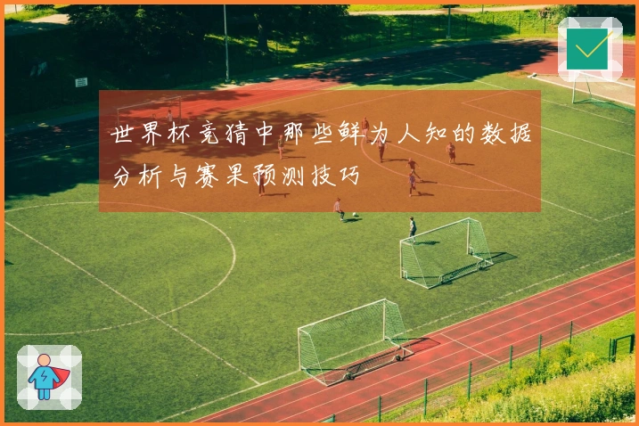 世界杯竞猜中那些鲜为人知的数据分析与赛果预测技巧