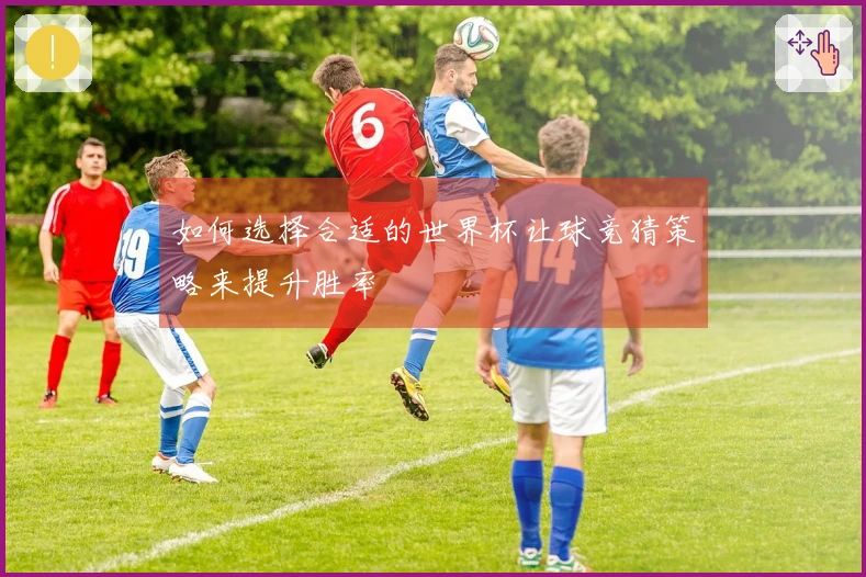 如何选择合适的世界杯让球竞猜策略来提升胜率